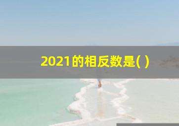 2021的相反数是( )